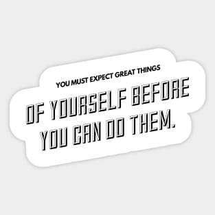 you must expect great things of yourself before you can do them Sticker